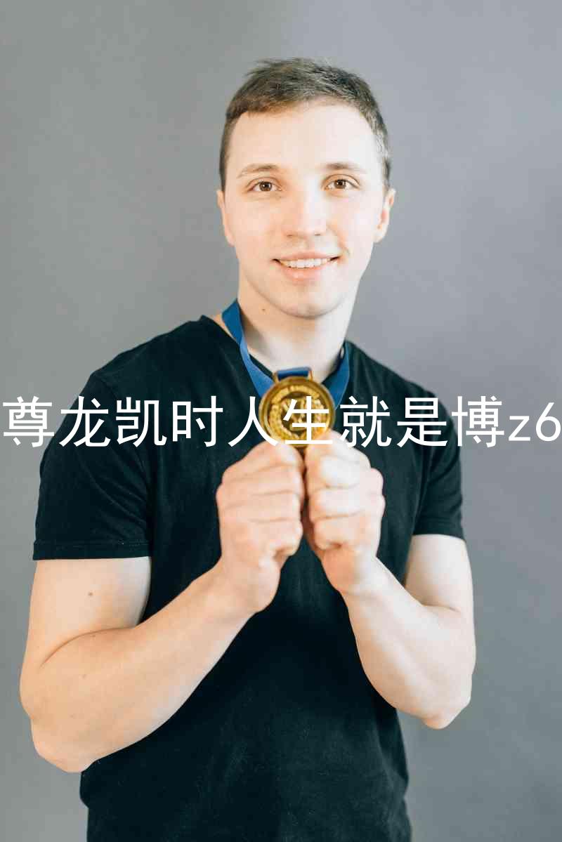 尊龙凯时人生就是博z6